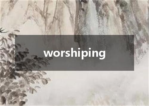 worshiping是什么意思