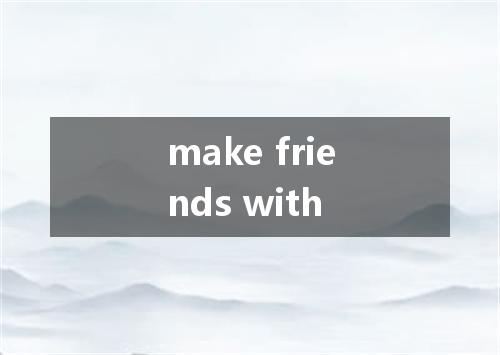 make friends with是什么意思