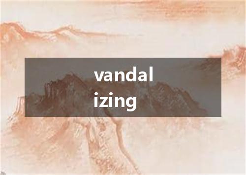 vandalizing是什么意思