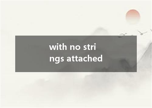 with no strings attached是什么意思