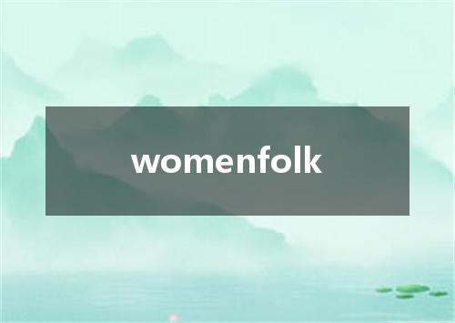 womenfolk是什么意思