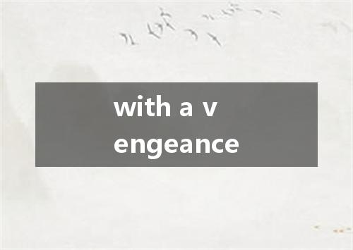 with a vengeance是什么意思