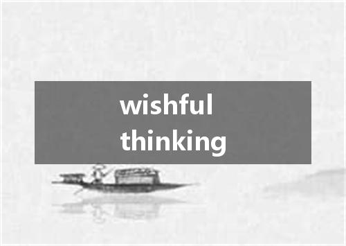 wishful thinking是什么意思