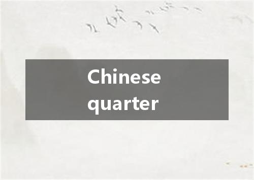 Chinese quarter是什么意思