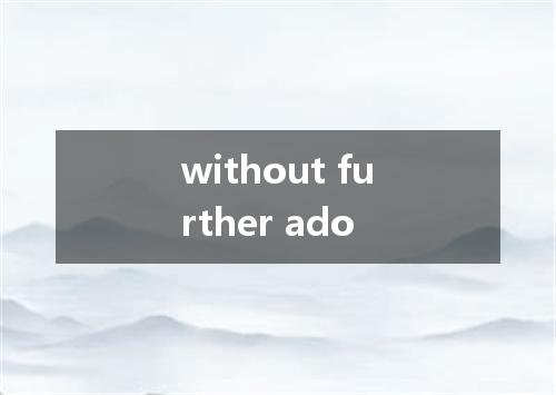 without further ado是什么意思