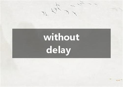 without delay是什么意思