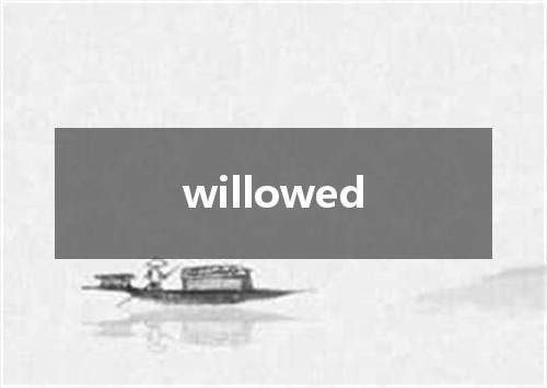 willowed是什么意思