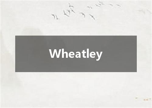 Wheatley是什么意思