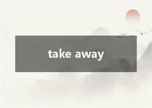 take away是什么意思