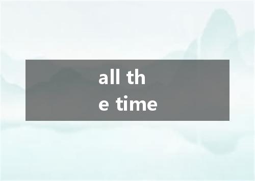 all the time是什么意思