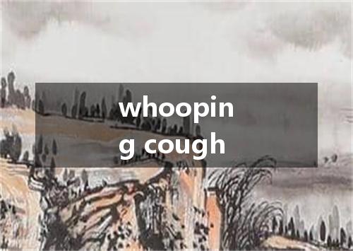 whooping cough是什么意思