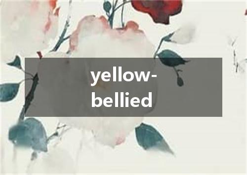 yellow-bellied是什么意思