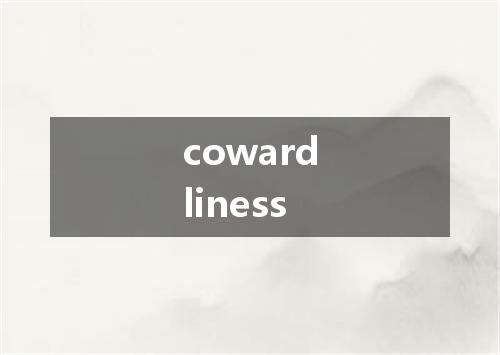 cowardliness是什么意思