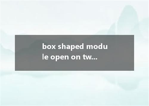 box shaped module open on two sides是什么意思