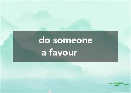 do someone a favour是什么意思