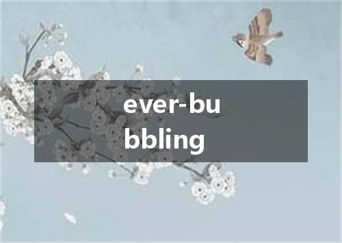 ever-bubbling是什么意思