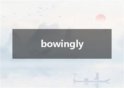 bowingly是什么意思