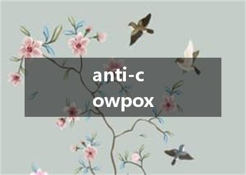 anti-cowpox是什么意思