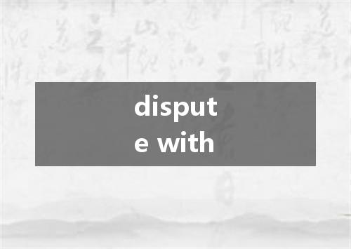 dispute with是什么意思
