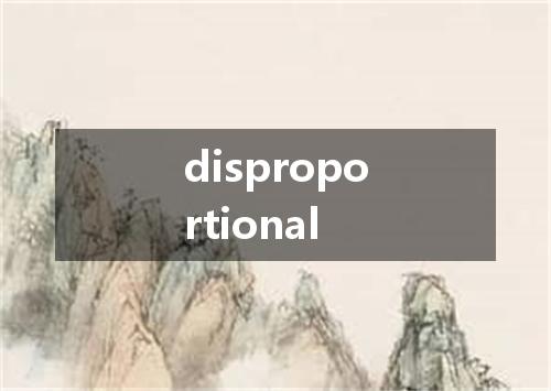 disproportional是什么意思