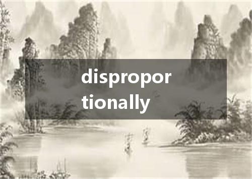 disproportionally是什么意思