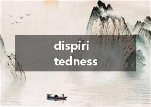 dispiritedness是什么意思