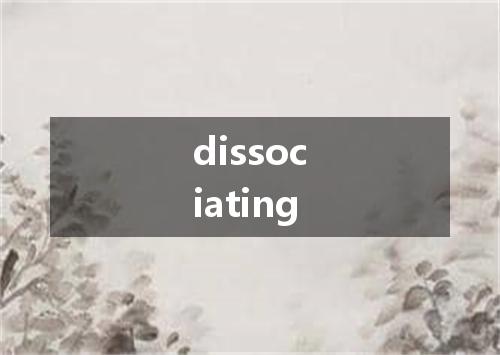 dissociating是什么意思