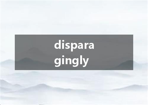 disparagingly是什么意思