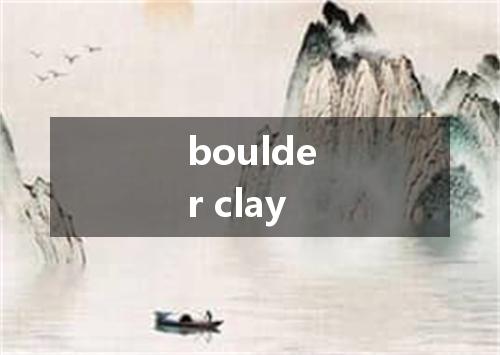 boulder clay是什么意思