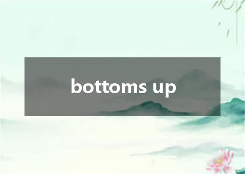 bottoms up是什么意思