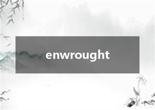 enwrought是什么意思