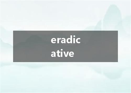 eradicative是什么意思