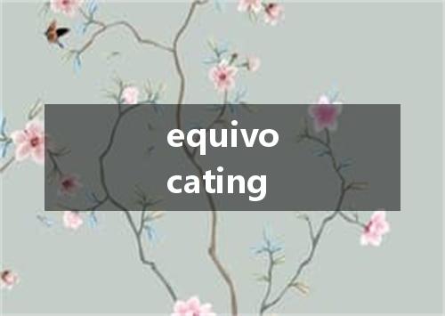 equivocating是什么意思