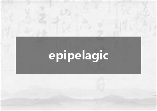 epipelagic是什么意思