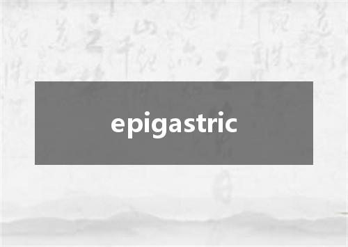 epigastric是什么意思