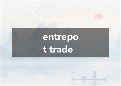 entrepot trade是什么意思