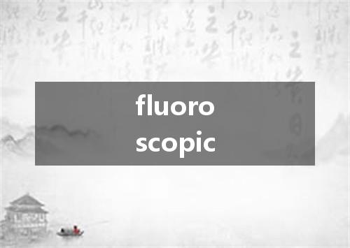 fluoroscopic是什么意思