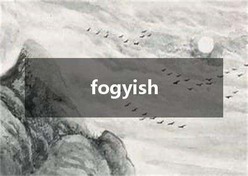 fogyish是什么意思