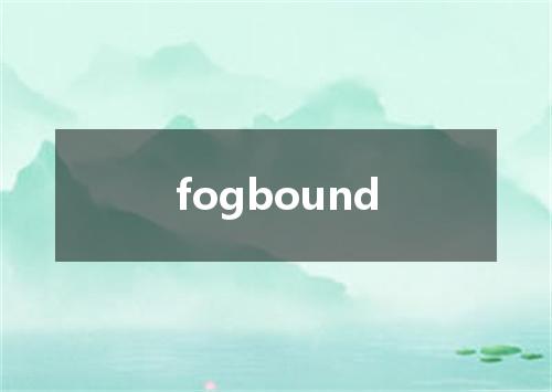 fogbound是什么意思
