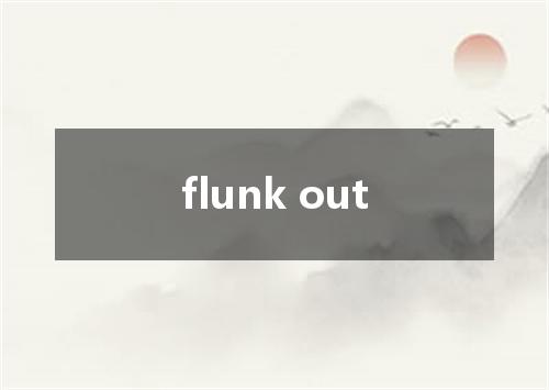 flunk out是什么意思