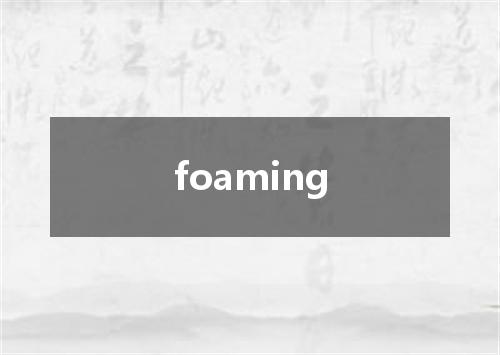 foaming是什么意思