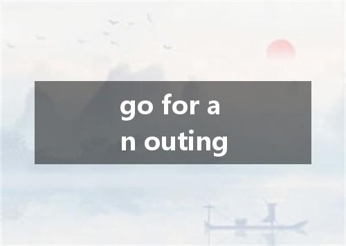 go for an outing是什么意思