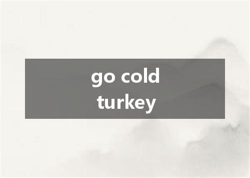 go cold turkey是什么意思