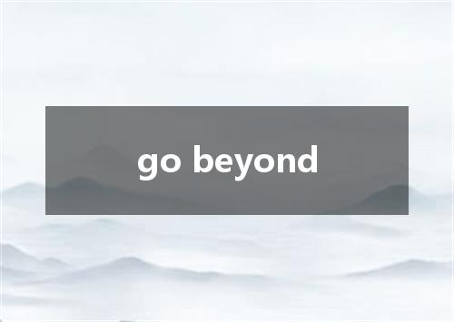 go beyond是什么意思