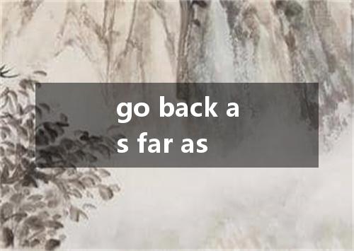 go back as far as是什么意思