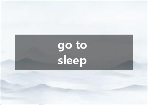 go to sleep是什么意思