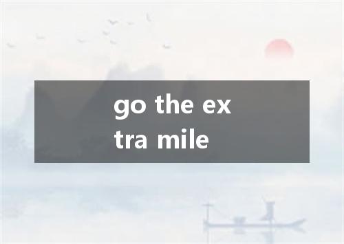 go the extra mile是什么意思