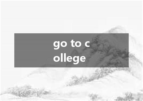 go to college是什么意思