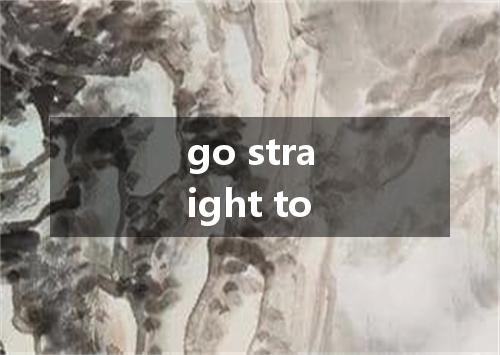 go straight to是什么意思