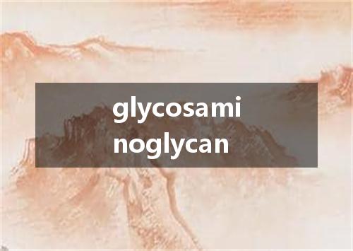 glycosaminoglycan是什么意思